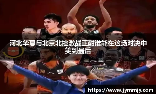 河北华夏与北京北控激战正酣谁能在这场对决中笑到最后