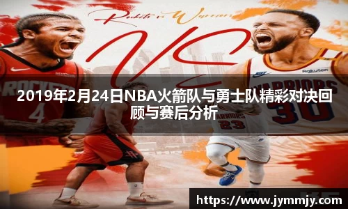 2019年2月24日NBA火箭队与勇士队精彩对决回顾与赛后分析