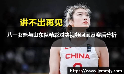 八一女篮与山东队精彩对决视频回顾及赛后分析