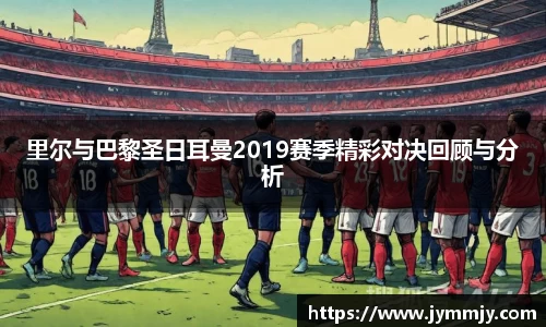 里尔与巴黎圣日耳曼2019赛季精彩对决回顾与分析