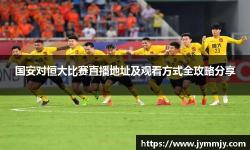 国安对恒大比赛直播地址及观看方式全攻略分享