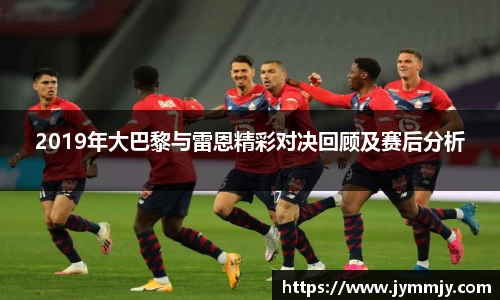2019年大巴黎与雷恩精彩对决回顾及赛后分析