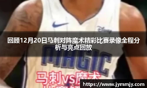 回顾12月20日马刺对阵魔术精彩比赛录像全程分析与亮点回放