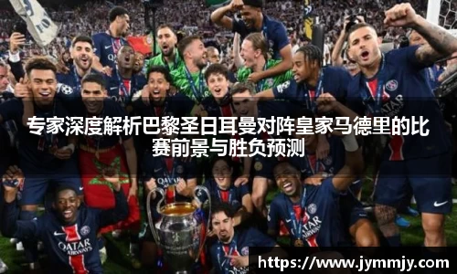 专家深度解析巴黎圣日耳曼对阵皇家马德里的比赛前景与胜负预测