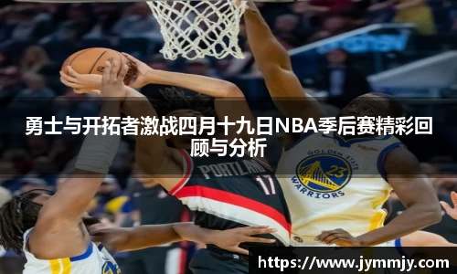 勇士与开拓者激战四月十九日NBA季后赛精彩回顾与分析
